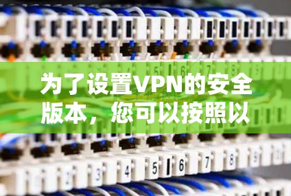为了设置VPN的安全版本,您可以按照以下步骤进行