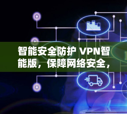 智能安全防护 VPN智能版,保障网络安全,提升体验