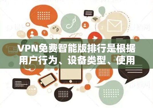 VPN免费智能版排行是根据用户行为、设备类型、使用习惯等因素进行的排名，以帮助用户选择最适合自己的VPN服务。以下是一些常见的VPN品牌和服务提供商，以及它们的评价和特点，供您参考