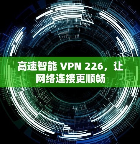 高速智能 VPN 226,让网络连接更顺畅