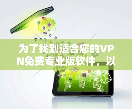 为了找到适合您的VPN免费专业版软件,以下是详细的比较和推荐