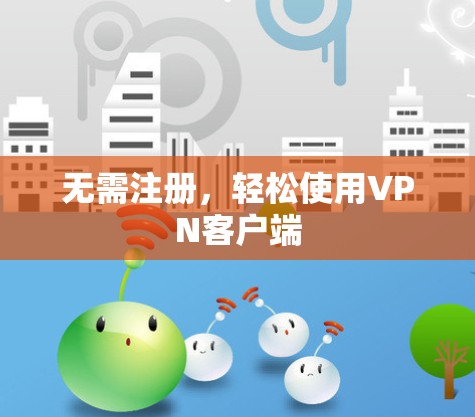 无需注册，轻松使用<strong>VPN客户端</strong>