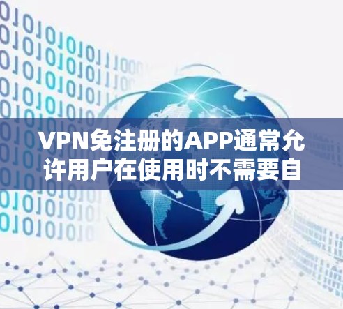 VPN免注册的APP通常允许用户在使用时不需要自己注册或登录即可进入服务。以下是一些常见类型和使用方法