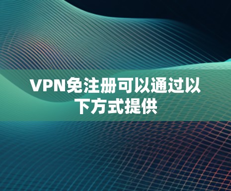 VPN免注册可以通过以下方式提供