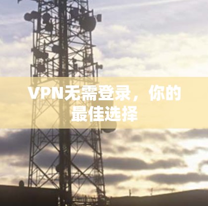 VPN无需登录，你的最佳选择