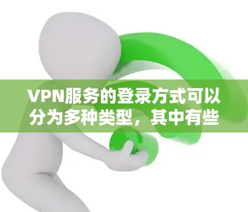 VPN服务的登录方式可以分为多种类型，其中有些不需要用户登录，而是通过API、云存储或特定设备连接。以下是这些 VPN服务的不同方式和特点