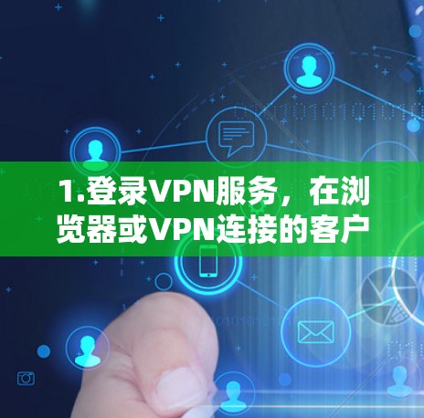 1.登录VPN服务,在浏览器或VPN连接的客户端中,打开VPN的登录界面