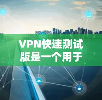 VPN快速测试版是一个用于快速体验和测试VPN服务的软件工具。以下是对该工具的详细说明