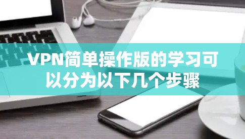 VPN简单操作版的学习可以分为以下几个步骤