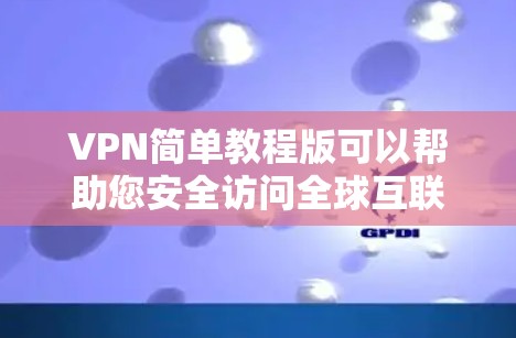 VPN简单教程版可以帮助您安全访问全球互联网资源，包括网站、文档、视频等。以下是使用VPN的简单步骤