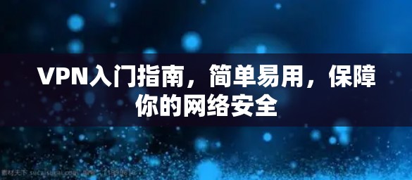 VPN入门指南，简单易用，保障你的网络安全