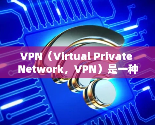 VPN（Virtual Private Network，VPN）是一种用于连接不法分子的网络服务，旨在非法获取信息或进行其他目的的网络连接。以下是关于VPN的详细学习步骤和信息