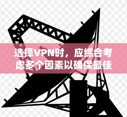 选择VPN时，应综合考虑多个因素以确保最佳体验。以下是系统化的选择步骤