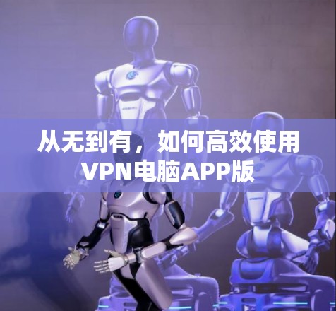 从无到有,如何高效使用VPN电脑APP版