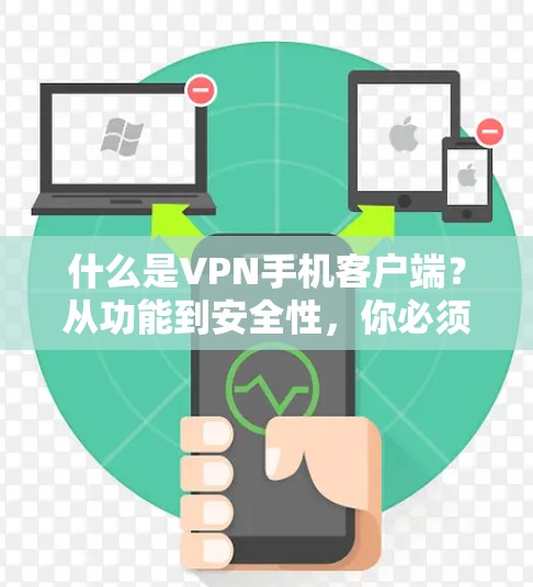 什么是VPN手机客户端？从功能到安全性，你必须知道的
