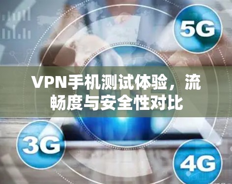 VPN手机测试体验，流畅度与安全性对比
