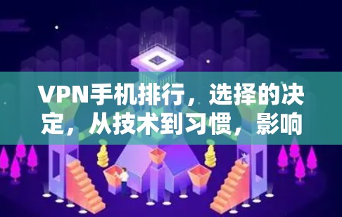VPN手机排行，选择的决定，从技术到习惯，影响你的生活质量