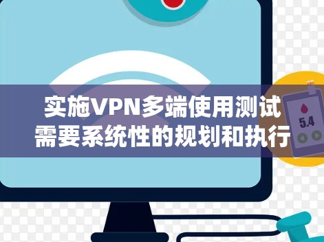 实施VPN多端使用测试需要系统性的规划和执行，以下是一步步的指南