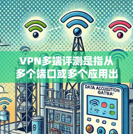 VPN多端评测是指从多个端口或多个应用出发,对VPN服务进行性能、安全性、稳定性等多方面进行分析和评价的活动。多端评测通常用于评估VPN服务在多端连接环境下的表现,帮助用户选择最适合的VPN服务 VPN多端评测是指从多个端口或多个应用出发,对VPN服务进行性能、安全性、稳定性等多方面进行分析和评价的活动。多端评测通常用于评估VPN服务在多端连接环境下的表现,帮助用户选择最适合的VPN服务