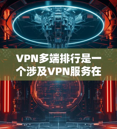 VPN多端排行是一个涉及VPN服务在多个端口、设备或服务器之间的对比和排位。以下是该概念的详细分析和解决方案