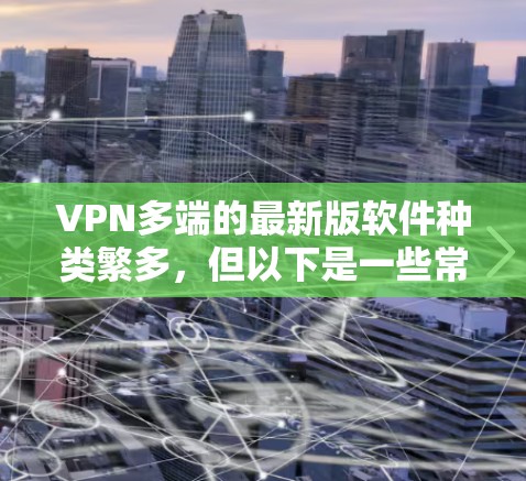 VPN多端的最新版软件种类繁多,但以下是一些常见的<strong>VPN软件</strong>及其特点,供您参考
