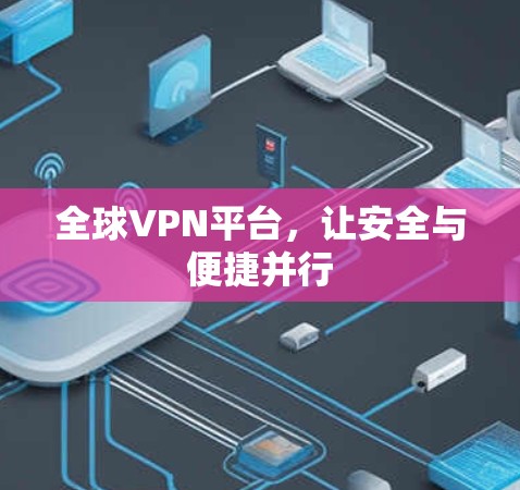 全球VPN平台，让安全与便捷并行