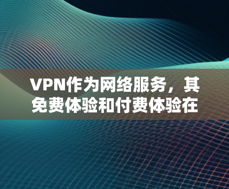 VPN作为网络服务，其免费体验和付费体验在用户认知和使用中存在差异。以下是关于VPN免费体验的详细分析