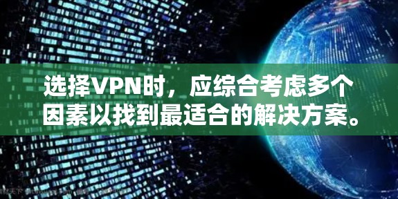 选择VPN时，应综合考虑多个因素以找到最适合的解决方案。以下是一些关键点，帮助你做出明智的选择