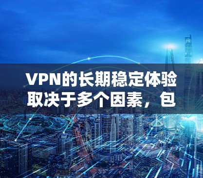VPN的长期稳定体验取决于多个因素,包括安全设置、防火墙、加密技术、安全检测工具以及个人安全意识。以下是对VPN长期稳定体验的详细分析