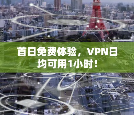 首日免费体验，VPN日均可用1小时！
