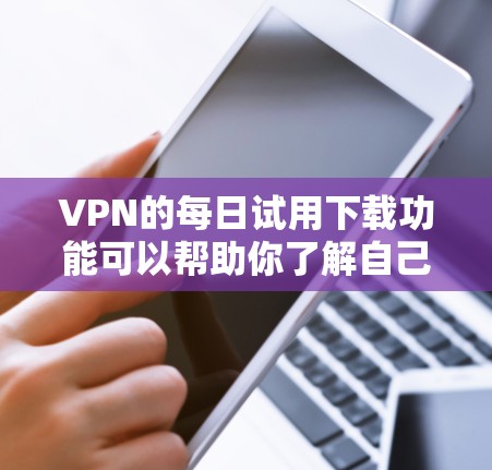 VPN的每日试用下载功能可以帮助你了解自己的网络使用情况,查看你的访问记录、日志、流量使用情况等信息。具体操作取决于你使用的<strong>VPN软件</strong>或平台。以下是一些常见VPN使用的日志获取方法