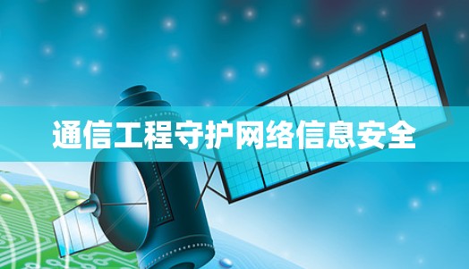 通信工程守护网络信息安全 通信工程守护网络信息安全