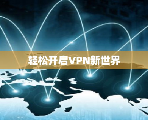 轻松开启VPN新世界 轻松开启VPN新世界
