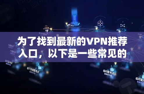 为了找到最新的VPN推荐入口，以下是一些常见的网站和工具，它们提供了丰富的VPN选项和资源