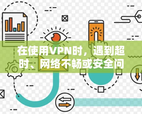 在使用VPN时，遇到超时、网络不畅或安全问题时，可以按照以下步骤进行解决
