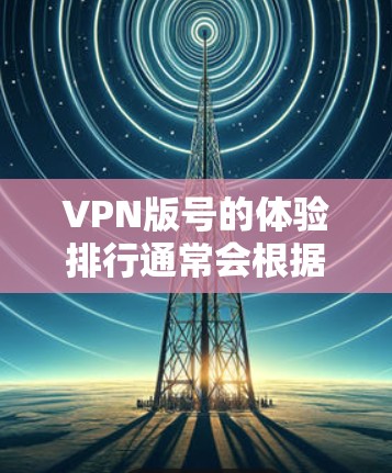 VPN版号的体验排行通常会根据用户的具体需求、使用场景和预算来评估和推荐。以下是一些常见的<strong>VPN软件</strong>及其特色,供参考