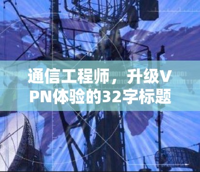 通信工程师,升级VPN体验的32字标题