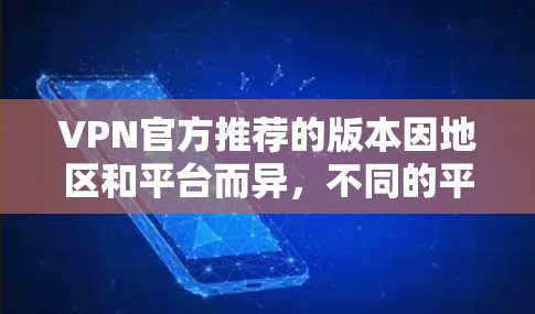VPN官方推荐的版本因地区和平台而异，不同的平台可能会有不同的推荐。以下是一些常见的VPN推荐，涵盖了多设备连接、视频通话、加密传输、用户权限和安全性等方面