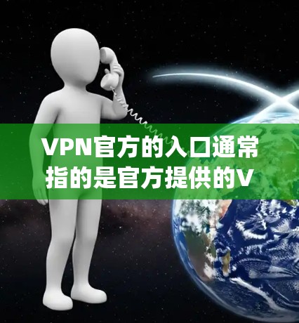 VPN官方的入口通常指的是官方提供的VPN服务器或平台,这些服务器通常经过严格的质量检测和安全认证。以下是几种 commonly used VPN 站点和官方入口
