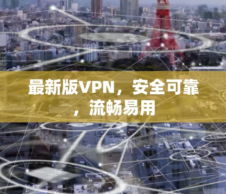 最新版VPN，安全可靠，流畅易用