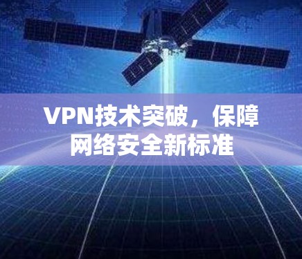 VPN技术突破，保障网络安全新标准
