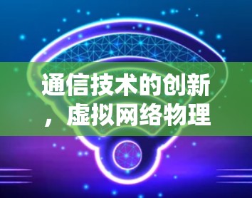 通信技术的创新，虚拟网络物理传输（VPT）技术在VPN中的应用与挑战