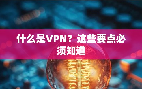 什么是VPN?这些要点必须知道 什么是VPN?这些要点必须知道
