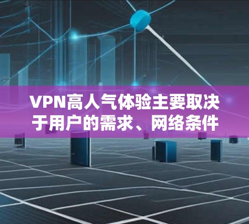 VPN高人气体验主要取决于用户的需求、网络条件以及对安全性的要求。以下是总结