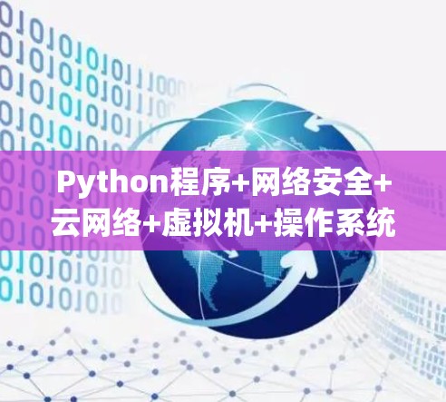 Python程序+网络安全+云网络+虚拟机+操作系统全面解析