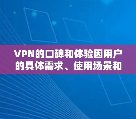 VPN的口碑和体验因用户的具体需求、使用场景和预算而异。以下是一些常见的VPN类型和使用体验分享，供您参考