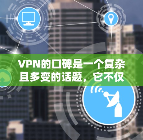 VPN的口碑是一个复杂且多变的话题，它不仅与技术有关，还与用户的选择动机、评价来源、安全性和隐私保护等因素密切相关。以下是对VPN口碑的详细分析和测评