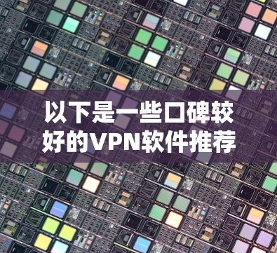以下是一些口碑较好的<strong>VPN软件</strong>推荐,供您参考