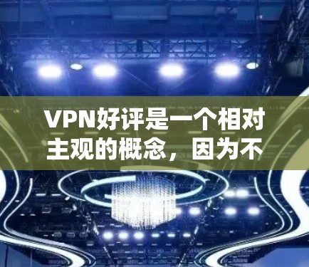 VPN好评是一个相对主观的概念,因为不同的用户和使用场景可能会有不同的感受。以下是一些可能对你有帮助的VPN推荐,以及一些常见的使用问题和建议