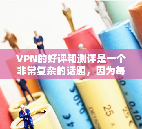 VPN的好评和测评是一个非常复杂的话题,因为每个VPN都有其独特的安全、性能、用户体验和价格优势。以下是一些常见的VPN好评和测评要点,帮助你更好地了解VPN产品的优缺点